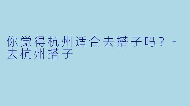 你觉得杭州适合去搭子吗？