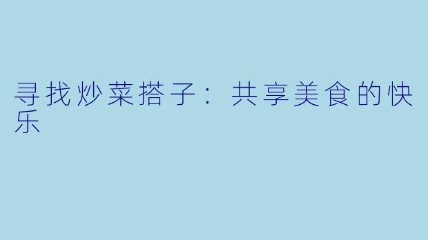 寻找炒菜搭子：共享美食的快乐