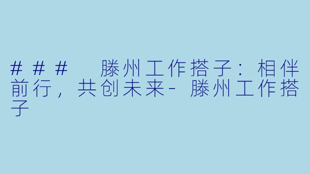 ### 滕州工作搭子：相伴前行，共创未来-滕州工作搭子