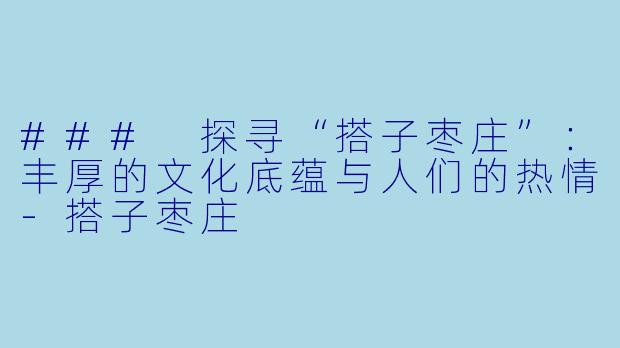 ### 探寻“搭子枣庄”:丰厚的文化底蕴与人们的热情