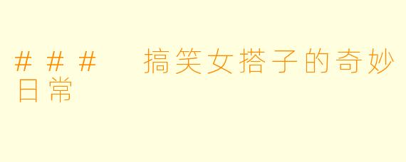 ### 搞笑女搭子的奇妙日常