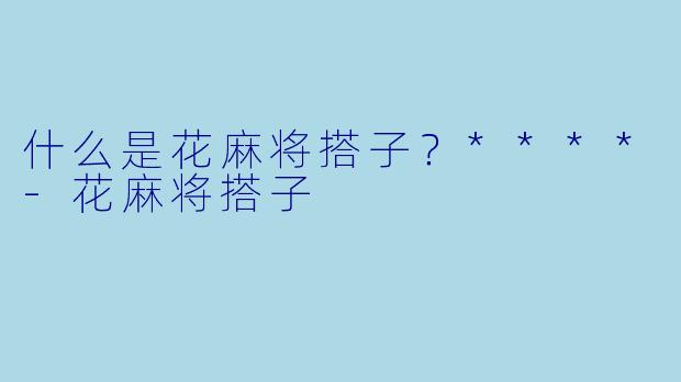 什么是花麻将搭子？****