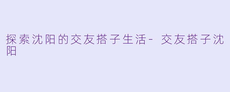 探索沈阳的交友搭子生活