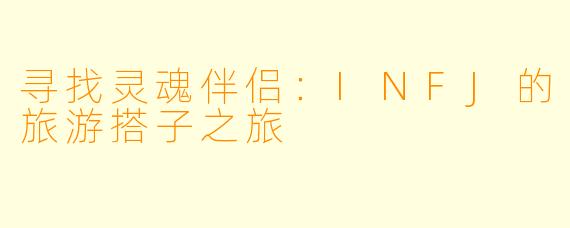 寻找灵魂伴侣：INFJ的旅游搭子之旅