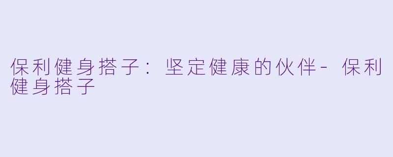 保利健身搭子：坚定健康的伙伴