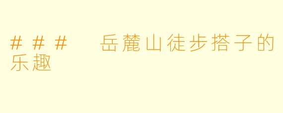 ### 岳麓山徒步搭子的乐趣