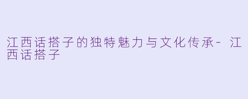江西话搭子的独特魅力与文化传承