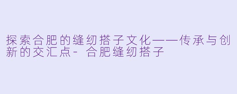 探索合肥的缝纫搭子文化——传承与创新的交汇点-合肥缝纫搭子