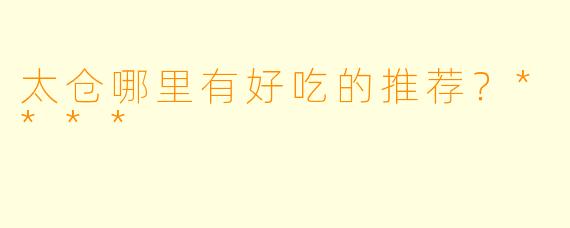 太仓哪里有好吃的推荐？****