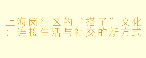 上海闵行区的“搭子”文化:连接生活与社交的新方式