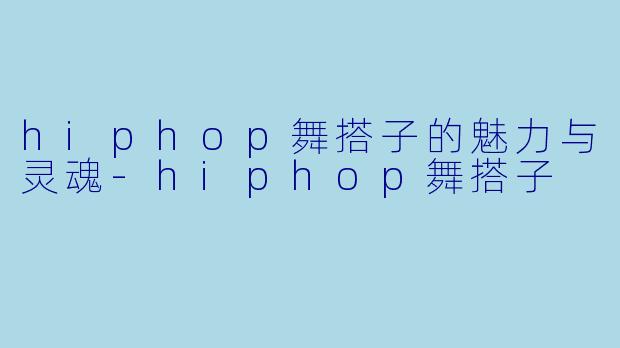 hiphop舞搭子的魅力与灵魂-hiphop舞搭子