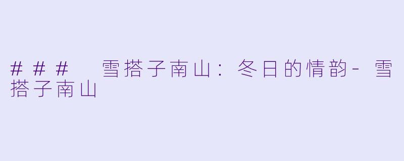 ### 雪搭子南山：冬日的情韵-雪搭子南山