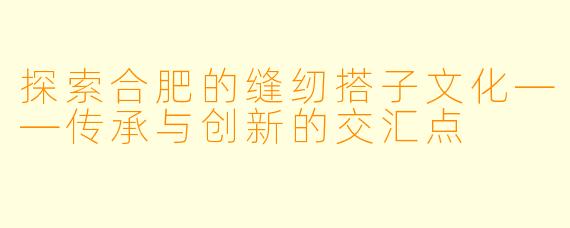 探索合肥的缝纫搭子文化——传承与创新的交汇点