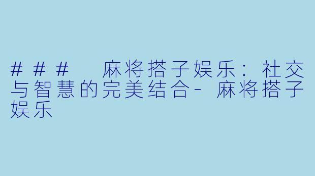 ### 麻将搭子娱乐:社交与智慧的完美结合