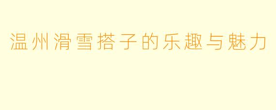 温州滑雪搭子的乐趣与魅力