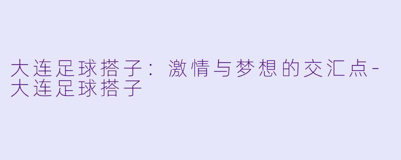 大连足球搭子：激情与梦想的交汇点-大连足球搭子