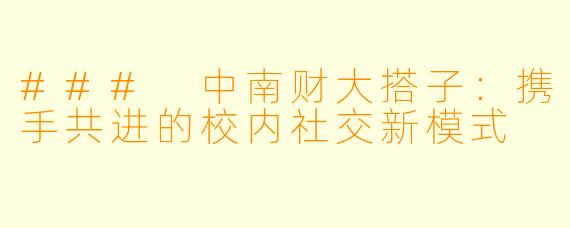 ### 中南财大搭子：携手共进的校内社交新模式