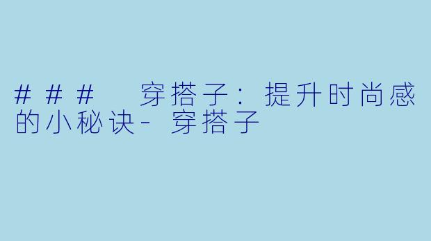 ### 穿搭子：提升时尚感的小秘诀