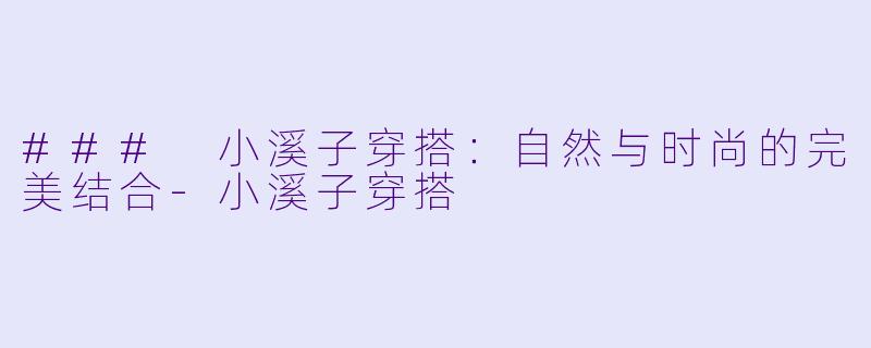 ### 小溪子穿搭：自然与时尚的完美结合-小溪子穿搭