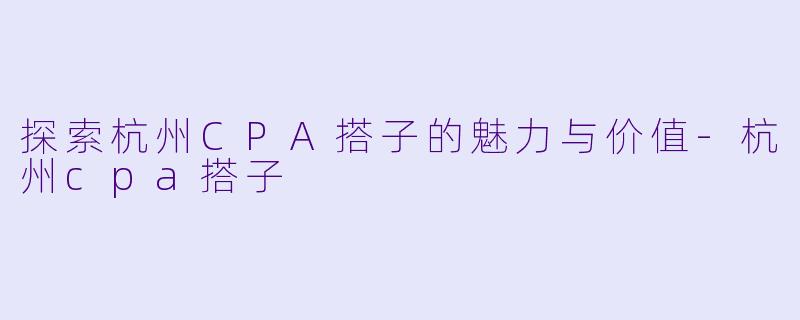 探索杭州CPA搭子的魅力与价值