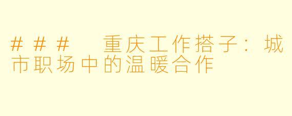 ### 重庆工作搭子：城市职场中的温暖合作
