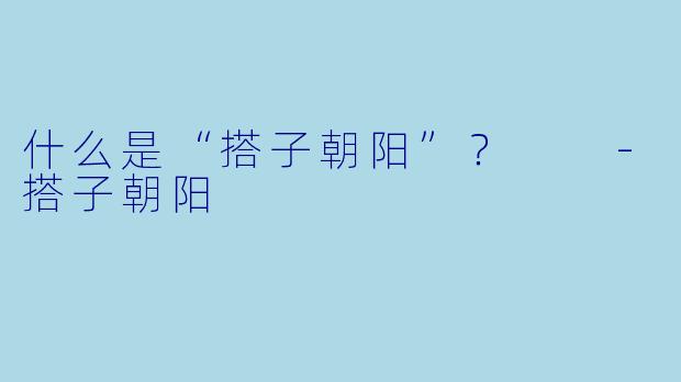 什么是“搭子朝阳”？  -搭子朝阳