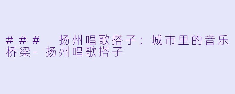 ### 扬州唱歌搭子:城市里的音乐桥梁