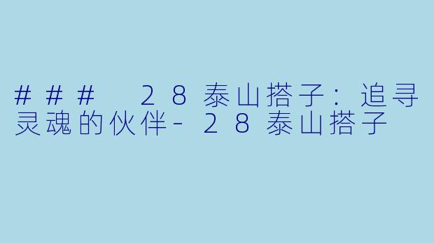 ### 28泰山搭子：追寻灵魂的伙伴-28泰山搭子