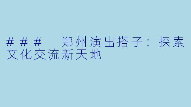 ### 郑州演出搭子:探索文化交流新天地