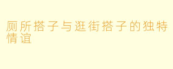 厕所搭子与逛街搭子的独特情谊