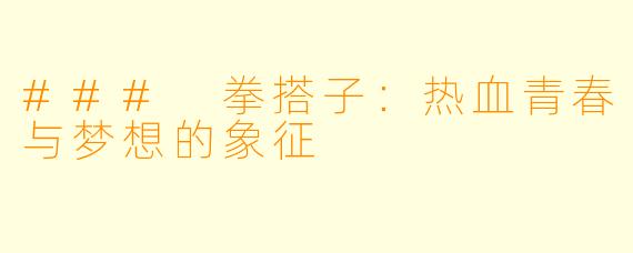 ### 拳搭子：热血青春与梦想的象征