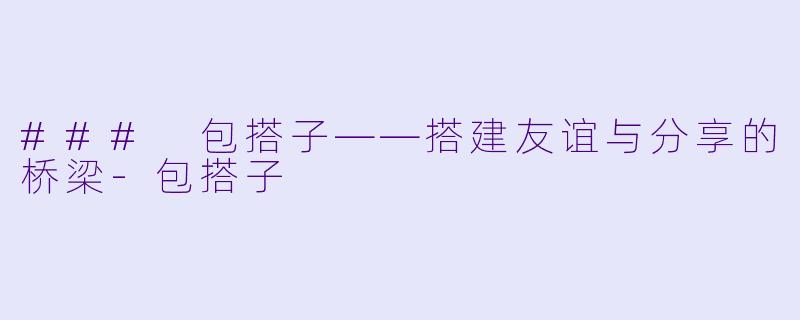 ### 包搭子——搭建友谊与分享的桥梁