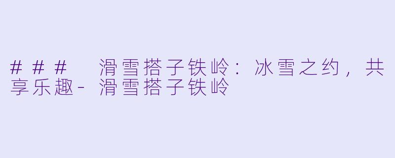 ### 滑雪搭子铁岭:冰雪之约,共享乐趣