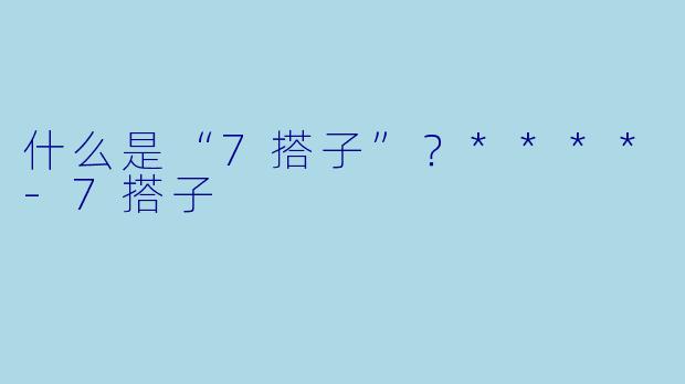 什么是“7搭子”?****