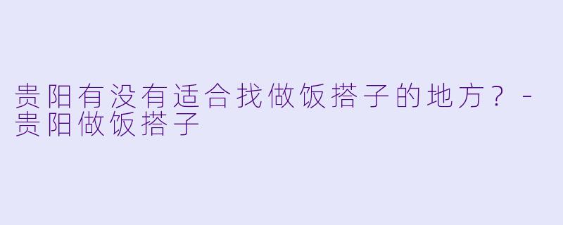 贵阳有没有适合找做饭搭子的地方？-贵阳做饭搭子