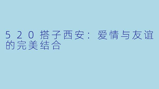 520搭子西安：爱情与友谊的完美结合