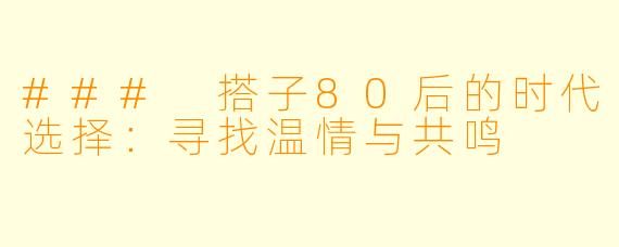 ### 搭子80后的时代选择：寻找温情与共鸣