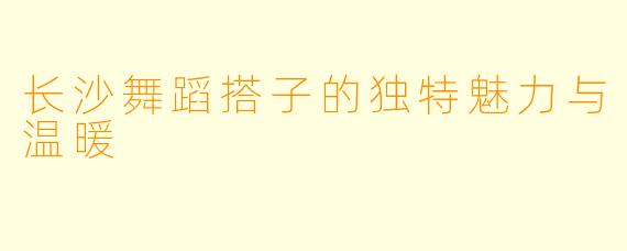 长沙舞蹈搭子的独特魅力与温暖
