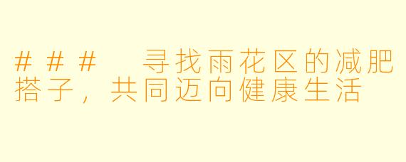 ### 寻找雨花区的减肥搭子，共同迈向健康生活