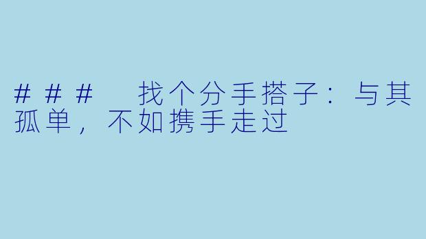 ### 找个分手搭子:与其孤单,不如携手走过