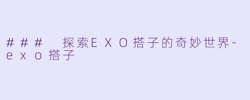 ### 探索EXO搭子的奇妙世界-exo搭子