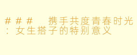 ### 携手共度青春时光：女生搭子的特别意义