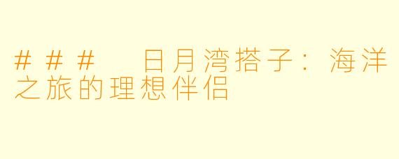 ### 日月湾搭子：海洋之旅的理想伴侣