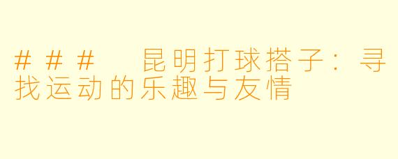 ### 昆明打球搭子：寻找运动的乐趣与友情