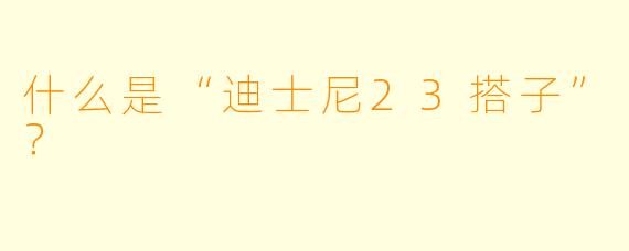 什么是“迪士尼23搭子”？  