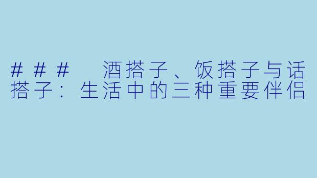 ### 酒搭子、饭搭子与话搭子:生活中的三种重要伴侣