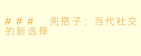 ### 兜搭子：当代社交的新选择