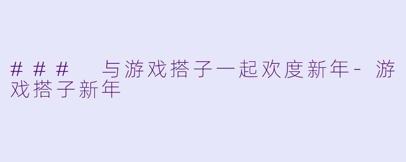 ### 与游戏搭子一起欢度新年-游戏搭子新年