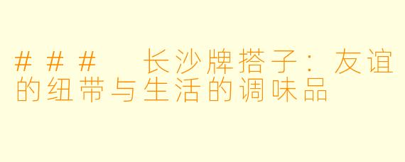 ### 长沙牌搭子：友谊的纽带与生活的调味品