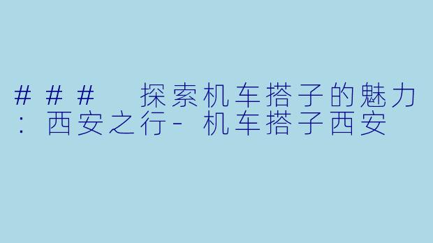 ### 探索机车搭子的魅力:西安之行